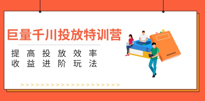 巨量千川推广夏令营：增强推广高效率和利润升阶游戏玩法-太奇网创联盟