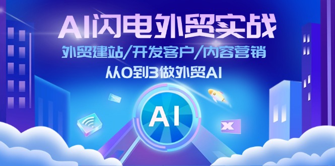 AI 雷电出口外贸实战演练：外贸网站建设/寻找客户/内容运营/从0到3做跨境电商AI-更新至75节-太奇网创联盟