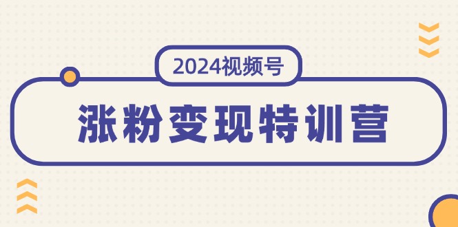 2024微信视频号-增粉转现夏令营：一站式打造出平稳微信视频号增粉变现方式-太奇网创联盟