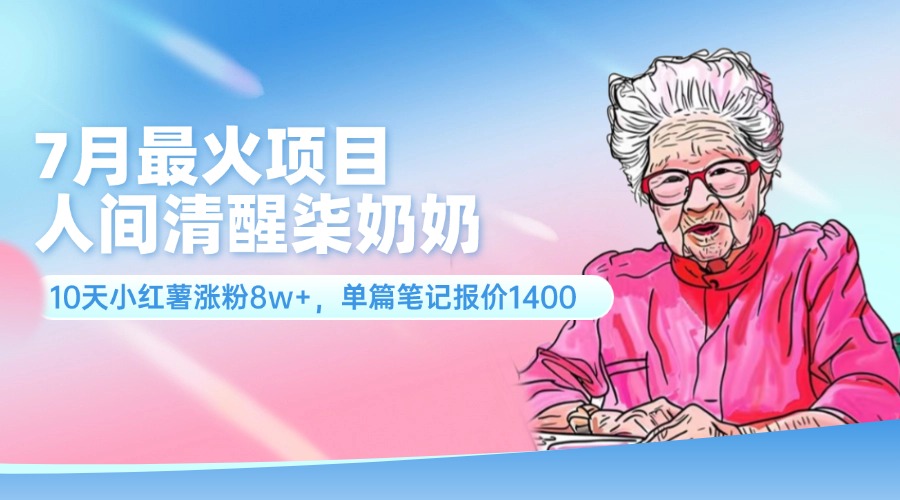 7月最火项目，人间清醒柒奶奶，10天小红薯涨粉8w+，单篇笔记报价1400.-太奇网创联盟