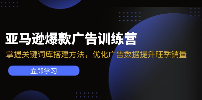 亚马逊爆款广告训练营：掌握关键词库搭建方法，优化广告数据提升旺季销量-太奇网创联盟