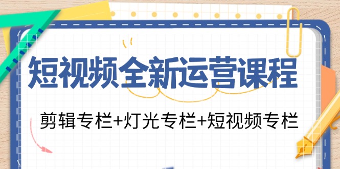 短视频全新运营课程：剪辑专栏+灯光专栏+短视频专栏-太奇网创联盟