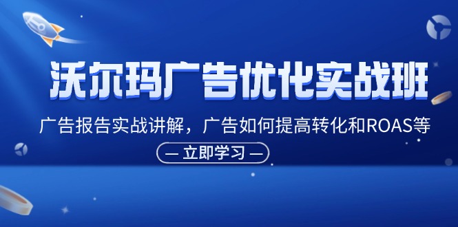 沃尔玛超市广告销售实战演练班，广告宣传汇报实战演练解读，广告宣传怎样提高转化ROAS等-太奇网创联盟