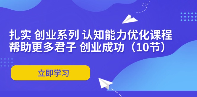扎扎实实 自主创业系列产品 思维能力优化课堂：让更多谦谦君子 取得成功-太奇网创联盟