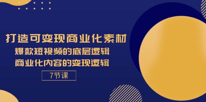 打造出可变现商业化的素材内容，爆款短视频的底层思维，商业化的视频的转现逻辑性-7节-太奇网创联盟