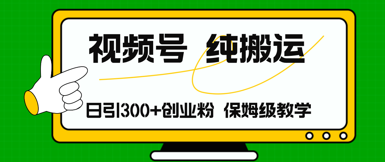 微信视频号纯运送日引流方法300 自主创业粉，日入4000-太奇网创联盟