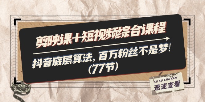 剪辑软件课 小视频拓展课程：抖音视频底层算法，百万主播指日可待!-太奇网创联盟