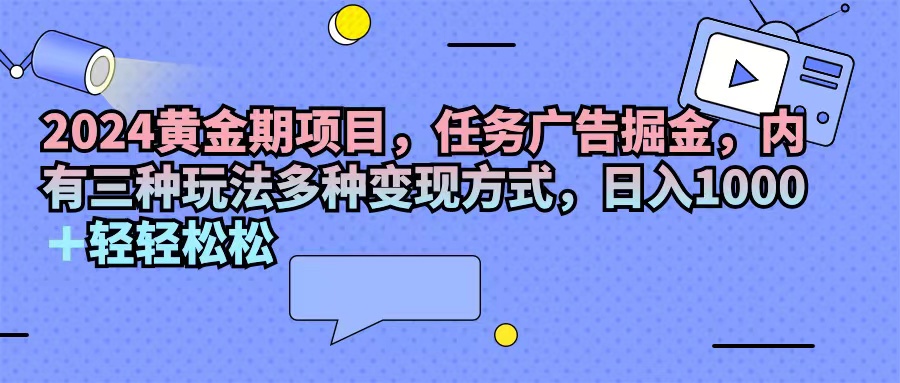 2024黄金时期新项目，每日任务广告宣传掘金队，内有三种游戏玩法多种多样变现模式，日入1000 …-太奇网创联盟