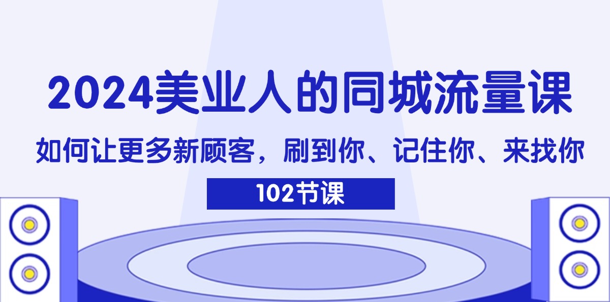 2024美业人的同城网总流量课：怎样让广大新客户，刷你、记得你、找你-太奇网创联盟