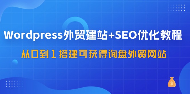WordPress-外贸网站建设 SEO优化技术：从0到1构建可得到外贸询盘外贸公司网站-57堂课-太奇网创联盟