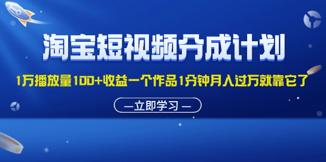 淘宝短视频分成计划1万播放量100+收益一个作品1分钟月入过万就靠它了-太奇网创联盟