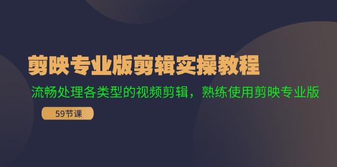 剪映专业版剪辑实操教程：流畅处理各类型的视频剪辑，熟练使用剪映专业版-太奇网创联盟