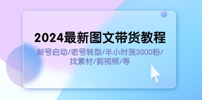 2024全新图文并茂卖货实例教程：小号运行/旧号转型发展/三十分钟涨3000粉/收集素材/视频剪辑-太奇网创联盟