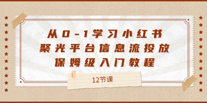 从0-1学习小红书 聚光平台信息流投放，保姆级入门教程-太奇网创联盟