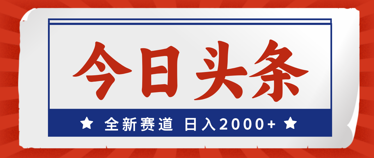 今日头条，全新赛道，小白易上手，日入2000+-太奇网创联盟