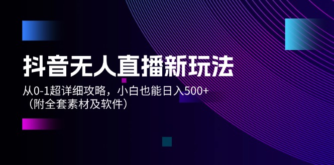 抖音无人直播新玩法，从0-1超详细攻略，小白也能日入500+（附全套素材…-太奇网创联盟