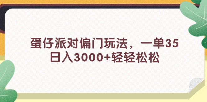 蛋仔派对偏门玩法，一单35，日入3000+轻轻松松-太奇网创联盟