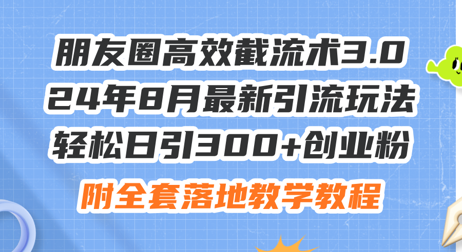 朋友圈高效截流术3.0，24年8月最新引流玩法，轻松日引300+创业粉，附全…-太奇网创联盟