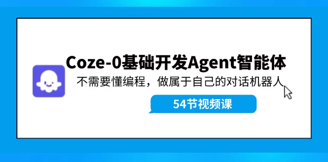 Coze-0基础开发 Agent智能体教程：不需要懂编程，做属于自己的对话机器人-太奇网创联盟