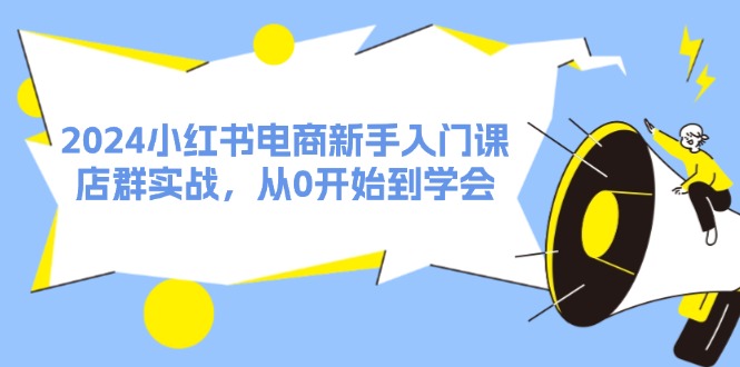 2024小红书电商新手入门课，店群实战，从0开始到学会-太奇网创联盟