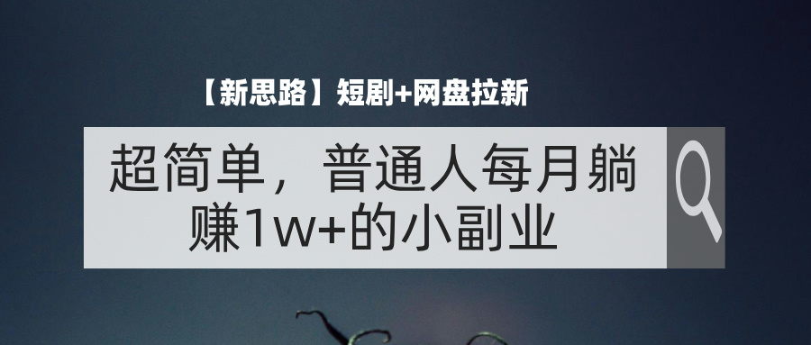 【新思路】短剧+网盘拉新，超简单，普通人每月躺赚1w+的小副业-太奇网创联盟