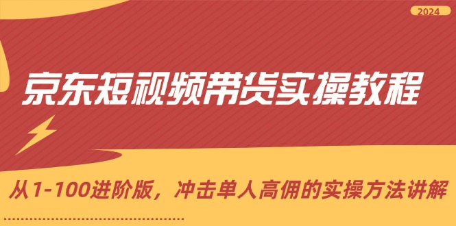 京东短视频带货实操教程，从1-100进阶版，冲击单人高佣的实操方法讲解-太奇网创联盟