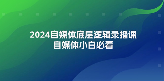 2024自媒体底层逻辑录播课，自媒体小白必看-太奇网创联盟