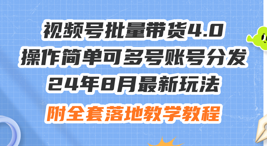 24年8月最新玩法视频号批量带货4.0，操作简单可多号账号分发，附全套落…-太奇网创联盟