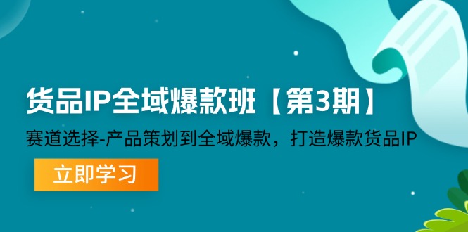 货品-IP全域爆款班【第3期】赛道选择-产品策划到全域爆款，打造爆款货品IP-太奇网创联盟