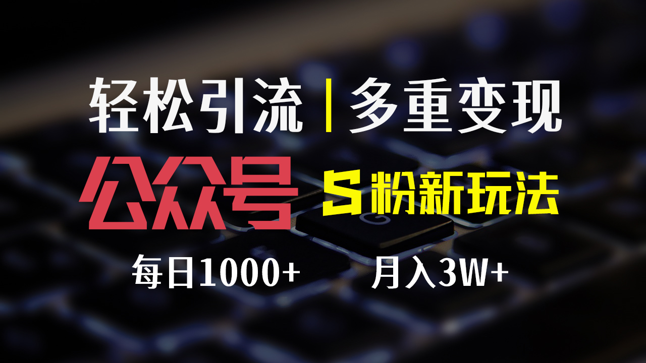 公众号S粉新玩法，简单操作、多重变现，每日收益1000+-太奇网创联盟
