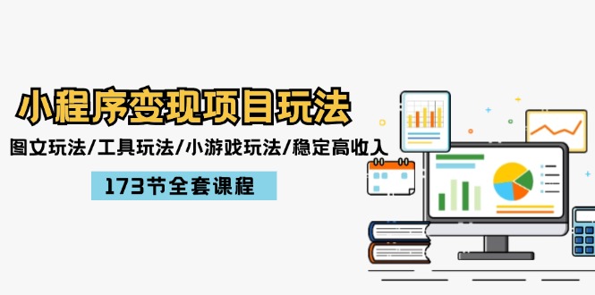 小程序变现项目玩法：图文玩法/工具玩法/小游戏玩法/稳定高收入/173节课程-太奇网创联盟