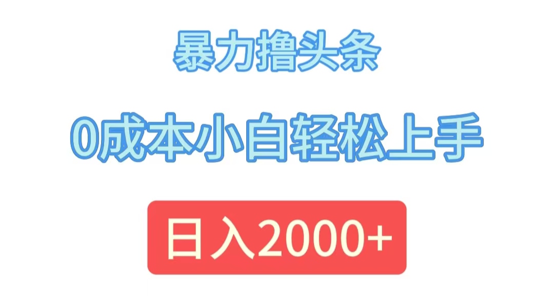 暴力撸头条，0成本小白轻松上手，日入2000+-太奇网创联盟