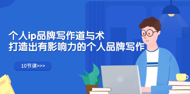 个人ip品牌写作道与术，打造出有影响力的个人品牌写作-太奇网创联盟