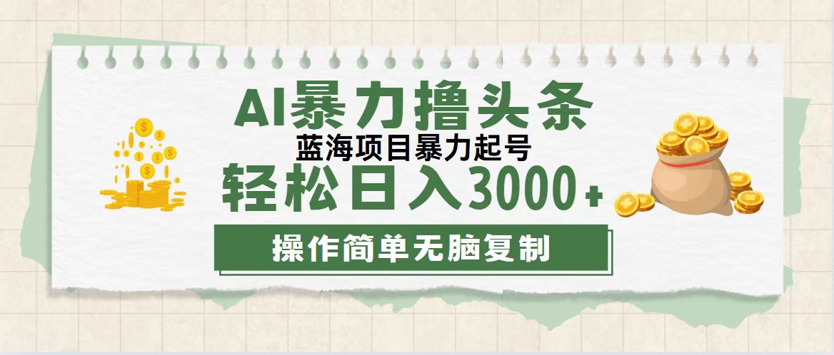 最新玩法AI暴力撸头条，零基础也可轻松日入3000+，当天起号，第二天见…-太奇网创联盟