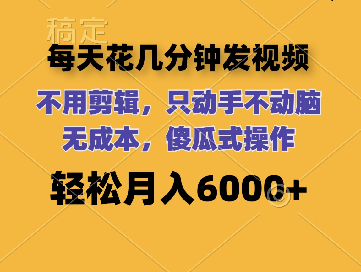 每天花几分钟发视频 无需剪辑 动手不动脑 无成本 傻瓜式操作 轻松月入6…-太奇网创联盟