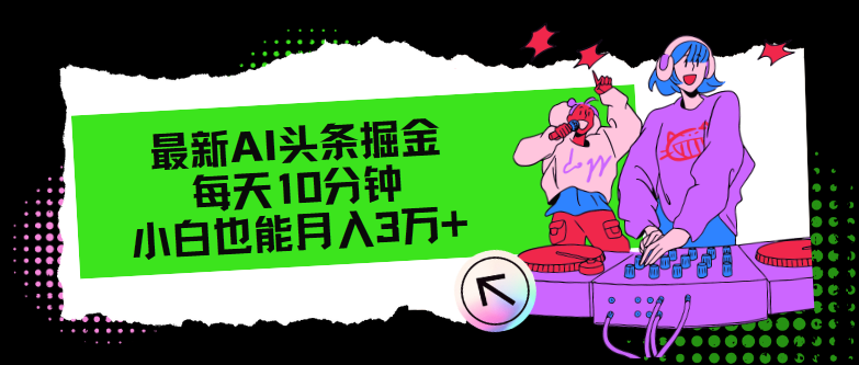 最新AI头条掘金，每天只需10分钟，小白也能月入3万+-太奇网创联盟