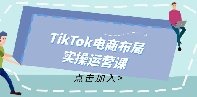TikTok电商布局实操运营课：从新手到精通，成为TikTok带货运营高手-太奇网创联盟