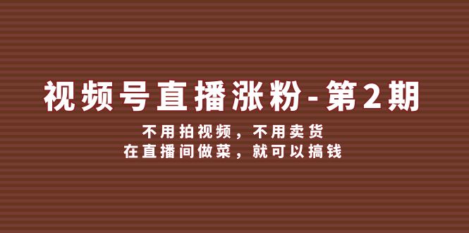 视频号/直播涨粉-第2期，不用拍视频，不用卖货，在直播间做菜，就可以搞钱-太奇网创联盟