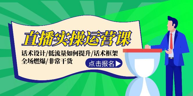 直播实操运营课：话术设计/低流量如何提升/话术框架/全场燃爆/非常干货-太奇网创联盟
