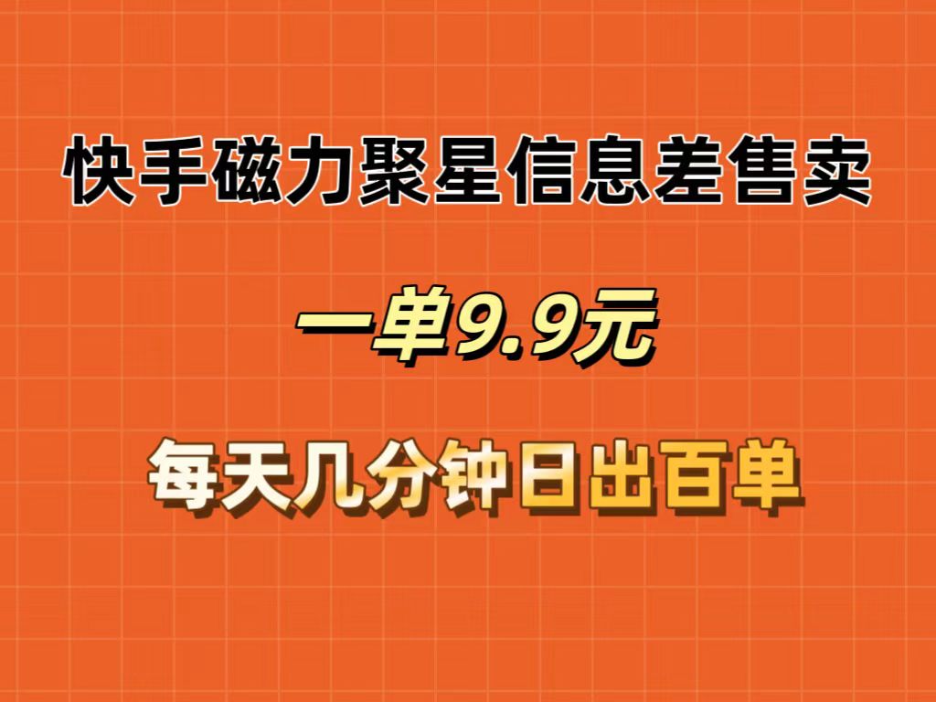 快手磁力聚星信息差售卖，一单9.9.每天几分钟，日出百单-太奇网创联盟