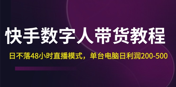 快手-数字人带货教程，日不落48小时直播模式，单台电脑日利润200-500-太奇网创联盟