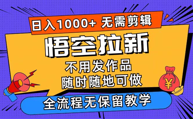 悟空拉新日入1000+无需剪辑当天上手，一部手机随时随地可做，全流程无…-太奇网创联盟