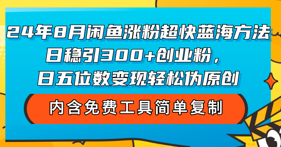 24年8月闲鱼涨粉超快蓝海方法！日稳引300+创业粉，日五位数变现，轻松…-太奇网创联盟