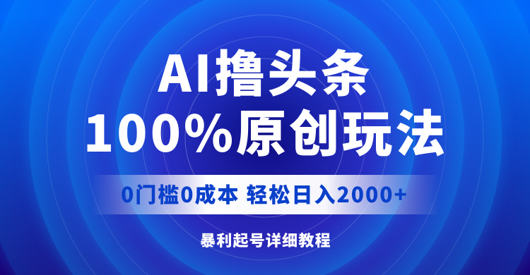 AI撸头条，100%原创玩法，0成本0门槛，轻松日入2000+-太奇网创联盟