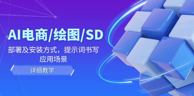 AI-电商/绘图/SD/详细教程：部署与安装方式，提示词-书写，应用场景-太奇网创联盟