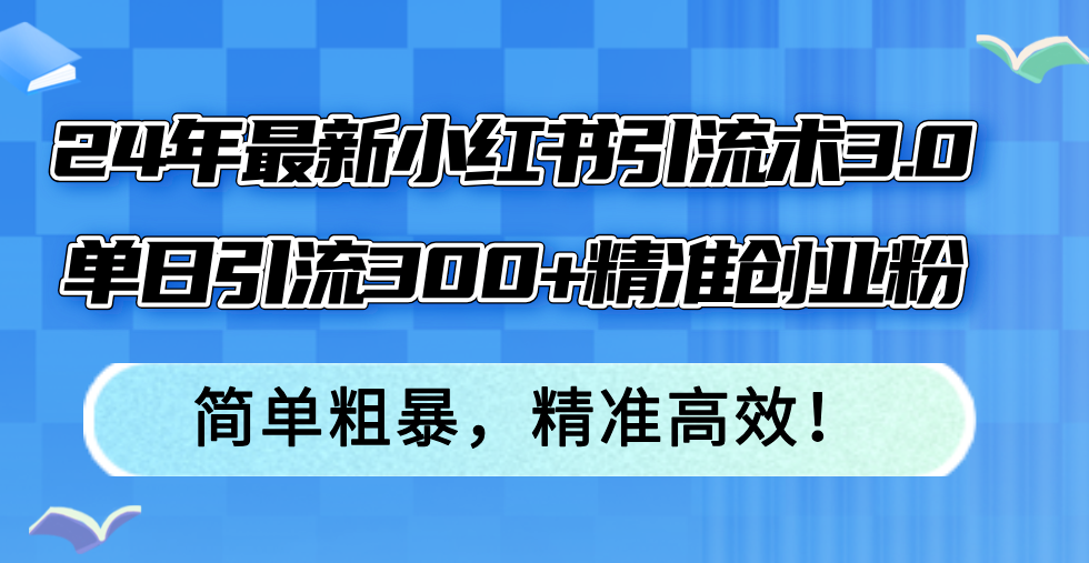 24年最新小红书引流术3.0，单日引流300+精准创业粉，简单粗暴，精准高效！-太奇网创联盟