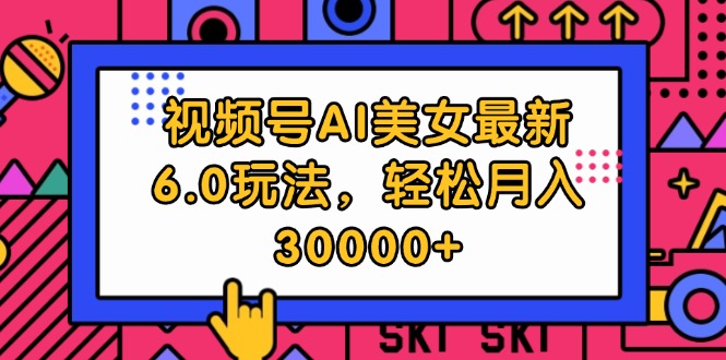 视频号AI美女最新6.0玩法，轻松月入30000+-太奇网创联盟