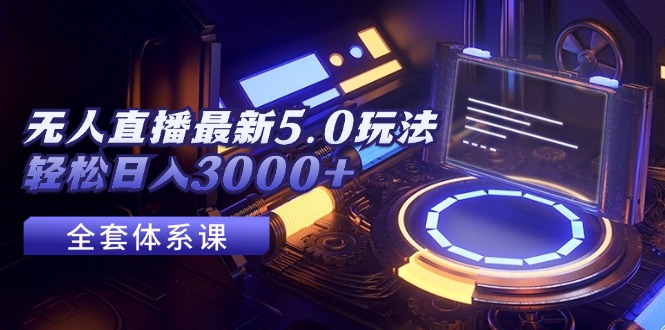 无人直播最新5.0玩法，轻松日入3000+-太奇网创联盟
