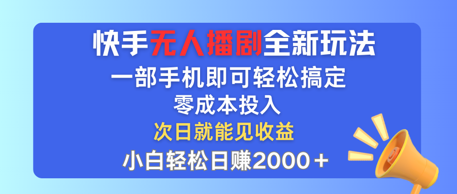 快手无人播剧全新玩法，一部手机就可以轻松搞定，零成本投入，小白轻松…-太奇网创联盟