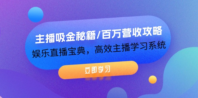 主播吸金秘籍/百万营收攻略，娱乐直播宝典，高效主播学习系统-太奇网创联盟